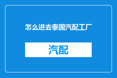 進(jìn)入泰國(guó)汽配工廠(chǎng)的互聯(lián)網(wǎng)信息咨詢(xún)指南